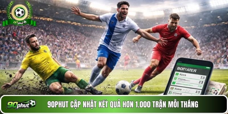 90phut cập nhật kết quả hơn 1.000 trận mỗi tháng 