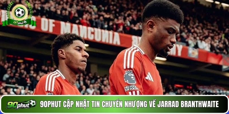 90phut cập nhật tin chuyển nhượng về Jarrad Branthwaite 