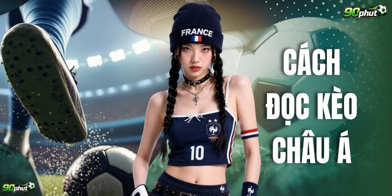 Cách Đọc Kèo Châu Á Chuẩn 100% Cho Cược Thủ Tại 90phut 