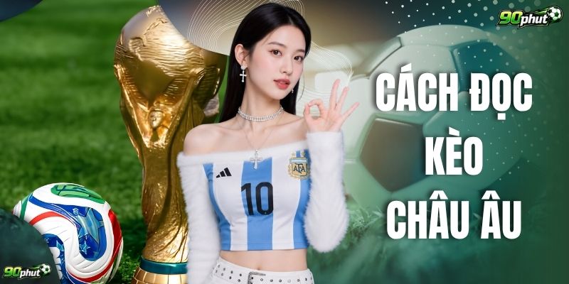 Cách Đọc Kèo Châu Âu Chuẩn Xác Giúp X2 Cơ Hội Chiến Thắng