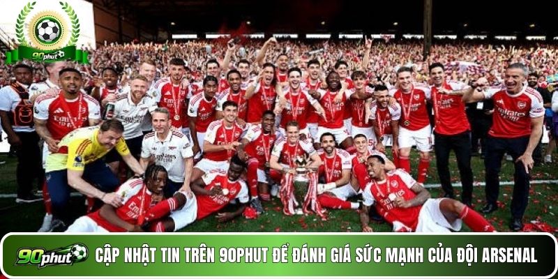 Cập nhật tin trên 90phut để đánh giá sức mạnh của đội Arsenal