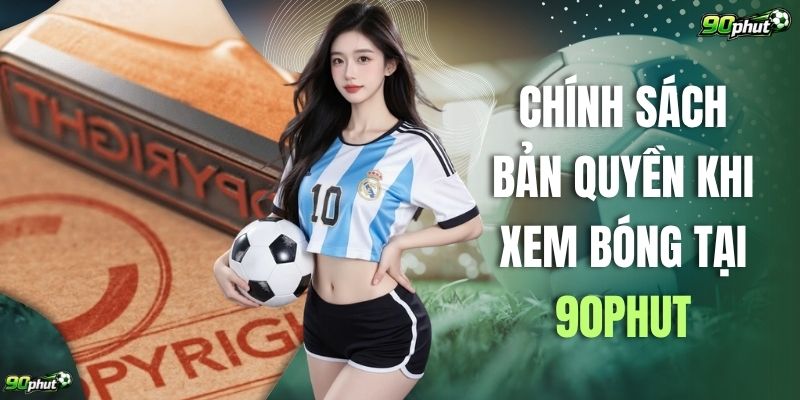 Chính Sách Bản Quyền Khi Xem Bóng Tại 90phut Mới Nhất 