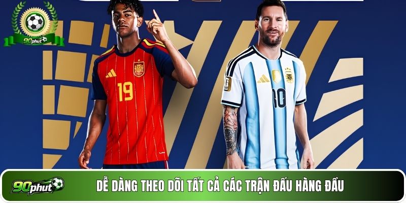 Dễ dàng theo dõi tất cả các trận đấu hàng đầu