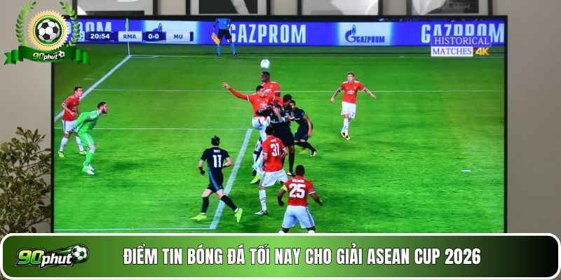 Điểm tin bóng đá tối nay cho giải ASEAN Cup 2026