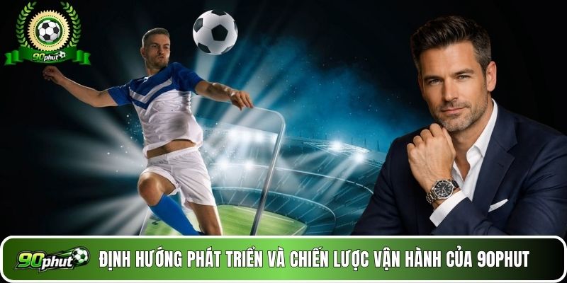 Định hướng phát triển và chiến lược vận hành của 90phut