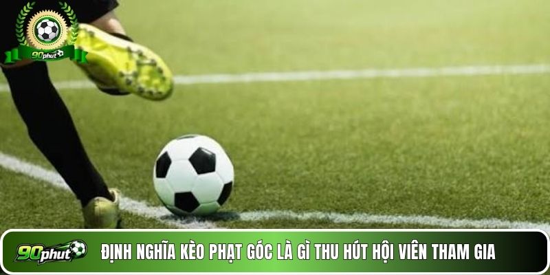 Định nghĩa kèo phạt góc là gì thu hút hội viên tham gia
