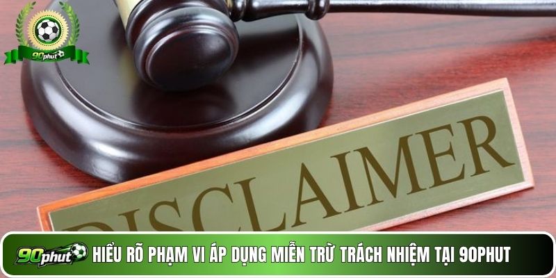 Hiểu rõ phạm vi áp dụng miễn trừ trách nhiệm tại 90phut