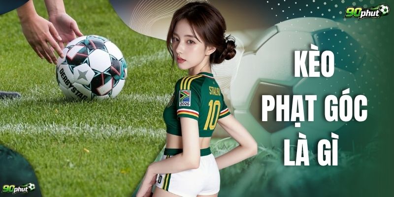 Kèo Phạt Góc Là Gì 5 Cách Hiểu Cho Người Chơi Mới Nhanh