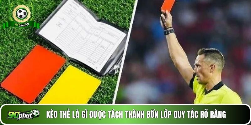 Kèo thẻ là gì được tách thành bốn lớp quy tắc rõ ràng