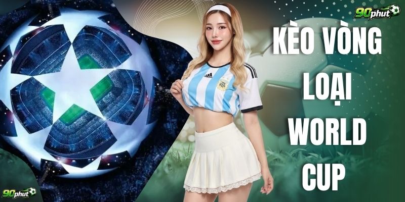 Kèo Vòng Loại World Cup Và 3 Yếu Tố Ảnh Hưởng Trực Tiếp