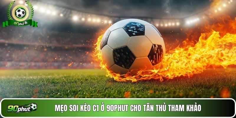 Mẹo soi kèo C1 ở 90phut cho tân thủ tham khảo