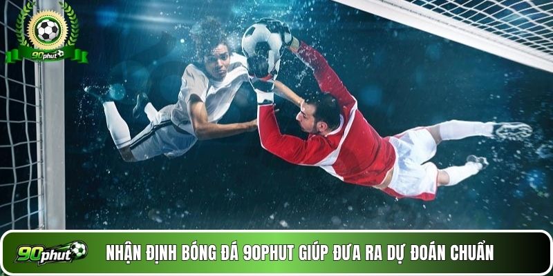 Nhận định bóng đá 90phut giúp đưa ra dự đoán chuẩn