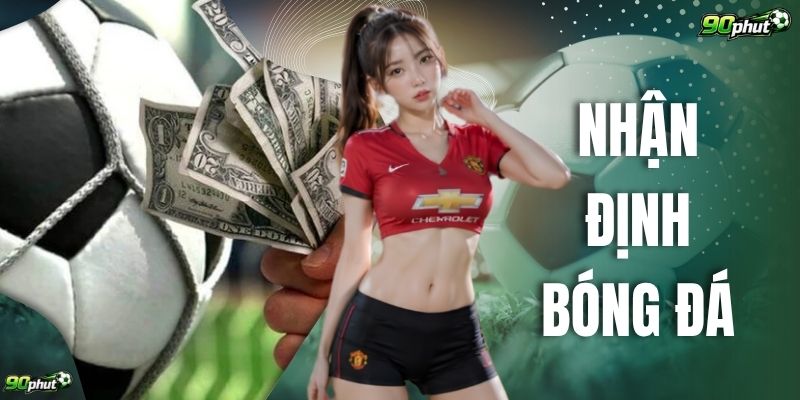 Nhận Định Bóng Đá | Soi Kèo Chuẩn 100% Từ Chuyên Gia Top 1