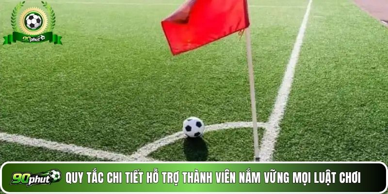 Quy tắc chi tiết hỗ trợ thành viên 90phut nắm vững mọi luật chơi