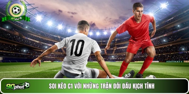 Soi kèo C1 với những trận đối đầu kịch tính