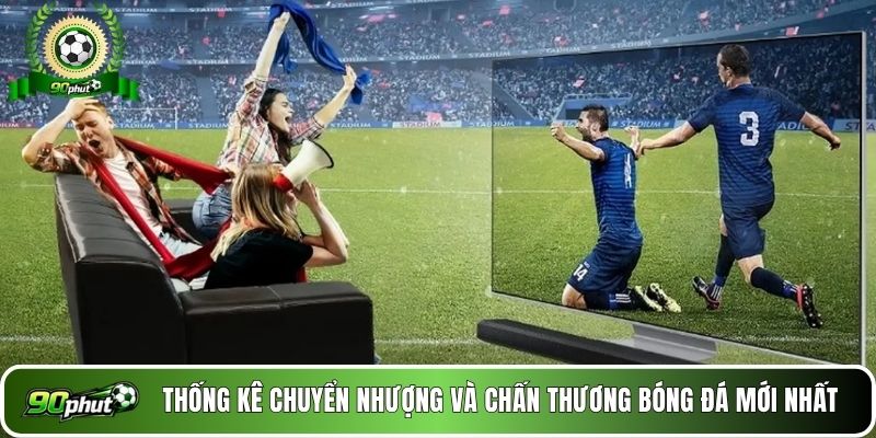 Thống kê chuyển nhượng và chấn thương bóng đá mới nhất