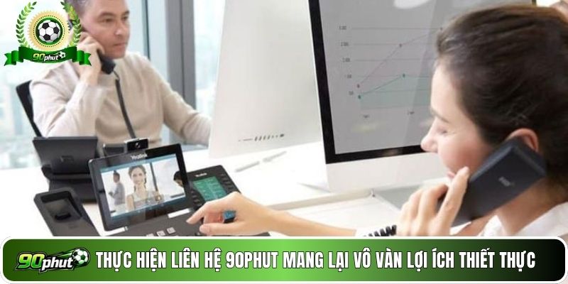 Thực hiện liên hệ 90phut mang lại vô vàn lợi ích thiết thực