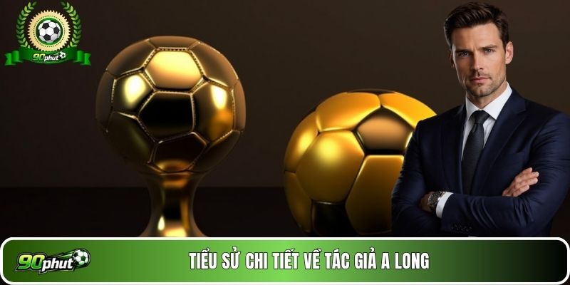 Tiểu sử chi tiết về Tác giả A Long