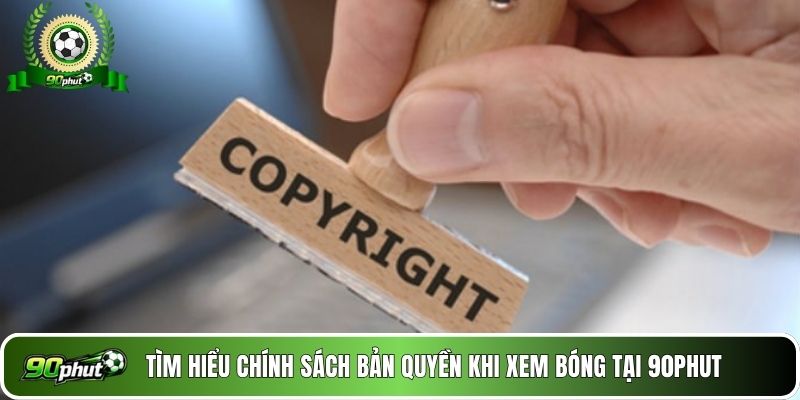 Tìm hiểu chính sách bản quyền khi xem bóng tại 90phut