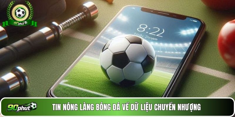 Tin nóng làng bóng đá về dữ liệu chuyển nhượng