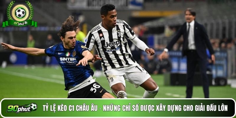 Tỷ lệ kèo C1 châu Âu - Những chỉ số được xây dựng cho giải đấu lớn