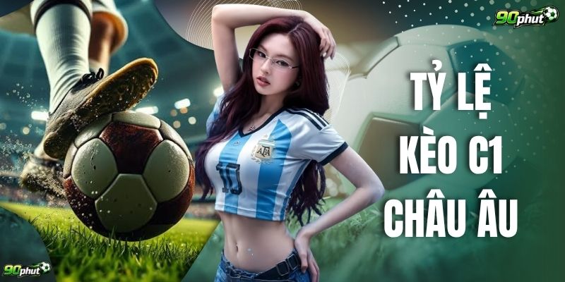 Tỷ Lệ Kèo C1 Châu Âu Cập Nhật Chuẩn Xác 24/7 Cùng 90 Phút